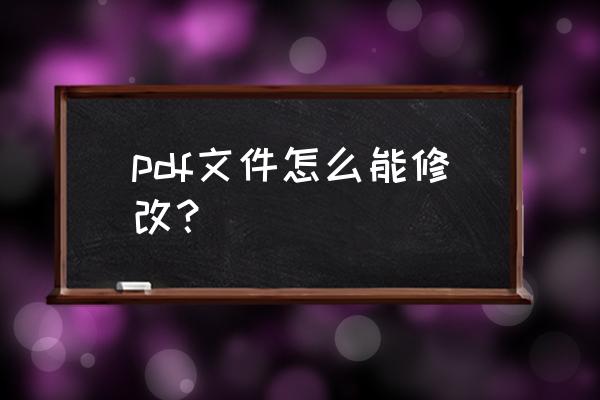 怎么样更改打开pdf文件的属性 pdf文件怎么能修改？