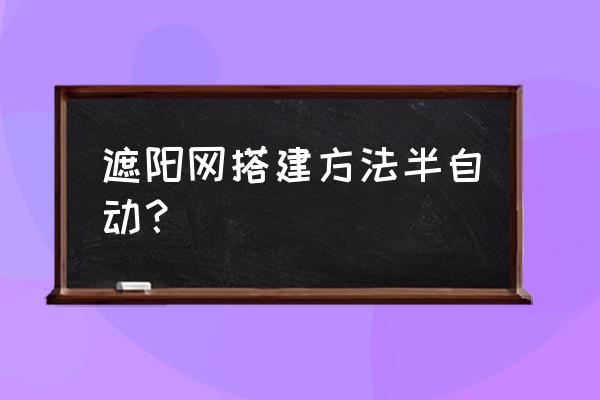 怎样判断大棚膜是用新料生产的 遮阳网搭建方法半自动？