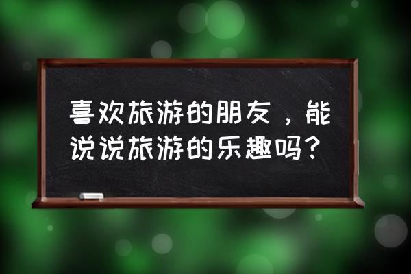 王者荣耀峡谷小憩盒蛋怎么兑换 喜欢旅游的朋友，能说说旅游的乐趣吗？