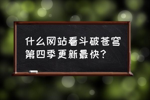 斗破苍穹第四季几个星期更新一集 什么网站看斗破苍穹第四季更新最快？