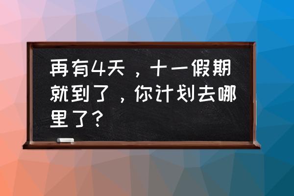 一份小长假攻略 再有4天，十一假期就到了，你计划去哪里了？