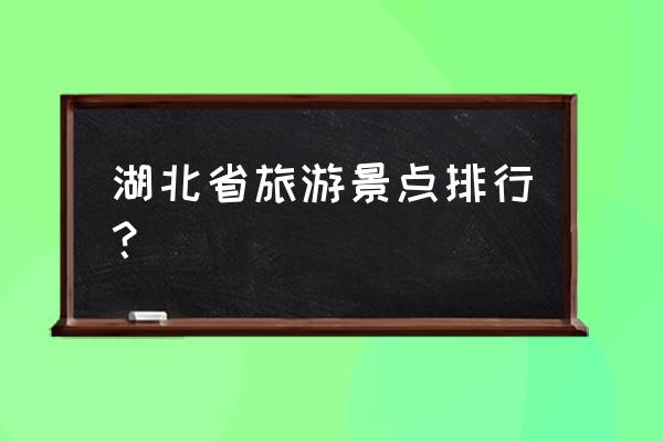 中国有哪些名胜古迹湖北有什么 湖北省旅游景点排行？