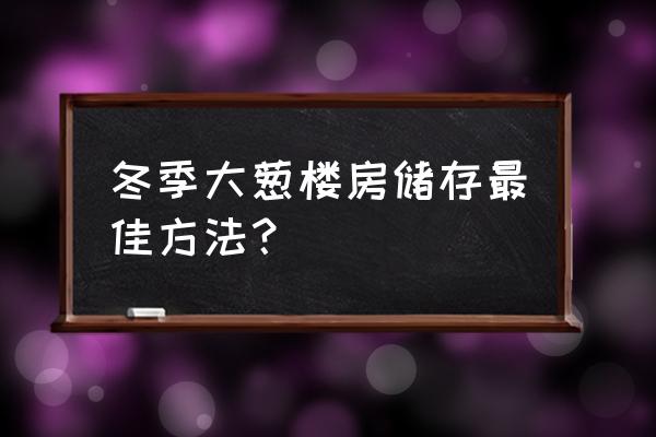 今天才知道冬季储存大葱这么简单 冬季大葱楼房储存最佳方法？