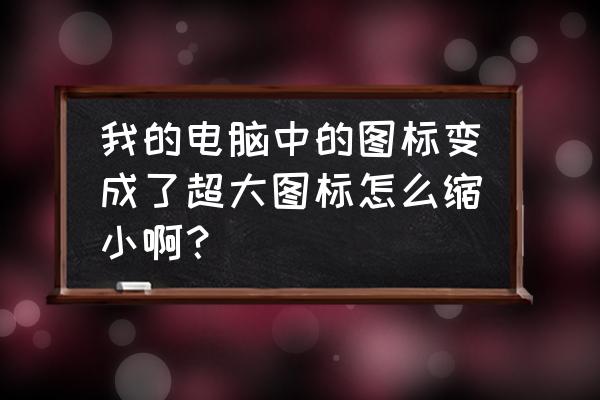 桌面的图标特别大怎么缩小 我的电脑中的图标变成了超大图标怎么缩小啊？