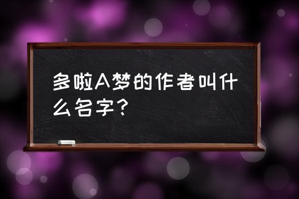 哆啦a梦用英语怎么写 多啦A梦的作者叫什么名字？