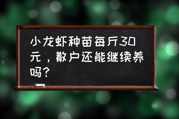 现在小龙虾种苗多少钱一斤 小龙虾种苗每斤30元，散户还能继续养吗？