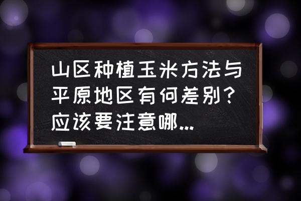 玉米收割最简单方法 山区种植玉米方法与平原地区有何差别？应该要注意哪些问题？