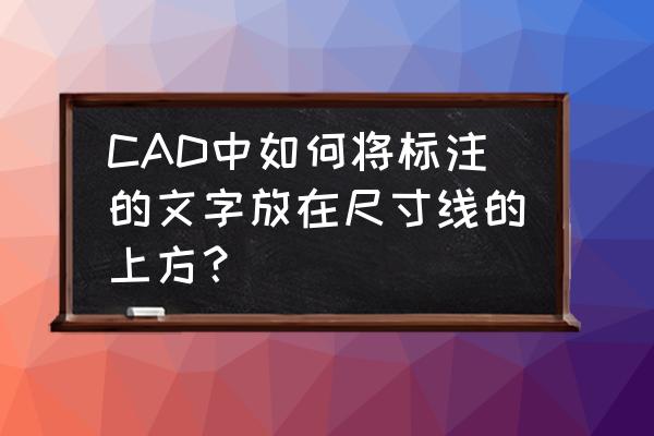 cad直线怎么标注直径 CAD中如何将标注的文字放在尺寸线的上方？