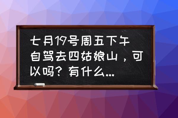 四姑娘山自驾游最佳路线 七月19号周五下午自驾去四姑娘山，可以吗？有什么好的路线推荐吗？四姑娘山的天气如何？