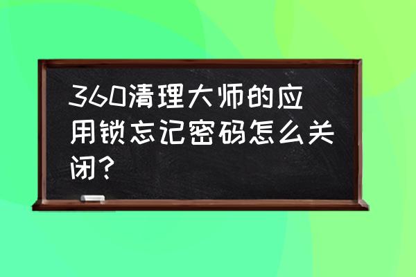 360浏览器如何清除账号密码 360清理大师的应用锁忘记密码怎么关闭?