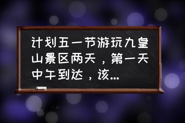 九皇山猿王洞旅游预订 计划五一节游玩九皇山景区两天，第一天中午到达，该怎么玩？