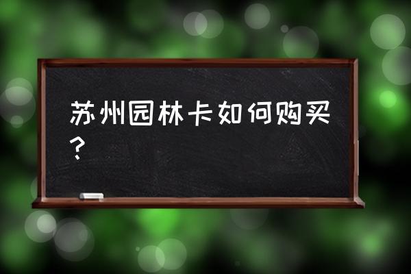 苏州园林卡办理条件是什么 苏州园林卡如何购买？