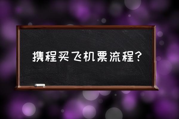 携程订机票低价攻略 携程买飞机票流程？