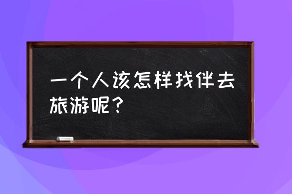 随团旅游个人需做哪些准备 一个人该怎样找伴去旅游呢？