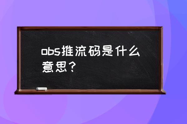 直播的六大推流机制 obs推流码是什么意思？