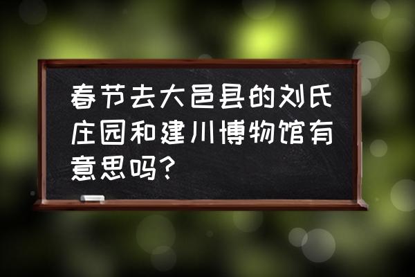 大邑附近有什么好玩的地方吗 春节去大邑县的刘氏庄园和建川博物馆有意思吗？