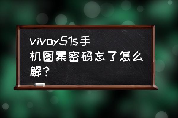 vivo手机忘记图案密码怎样解锁 vivoy51s手机图案密码忘了怎么解？