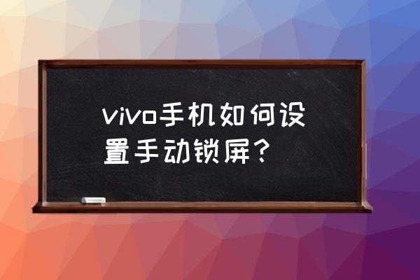 vivo y77e手机如何设置锁屏 vivo手机如何设置手动锁屏？