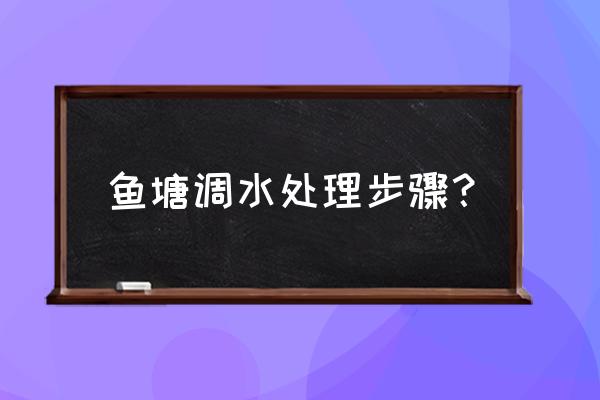 检测鱼池的肥度是看氨氮还是ph值 鱼塘调水处理步骤？