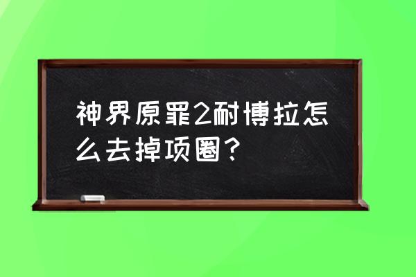 剧情任务怎么解锁项圈 神界原罪2耐博拉怎么去掉项圈？