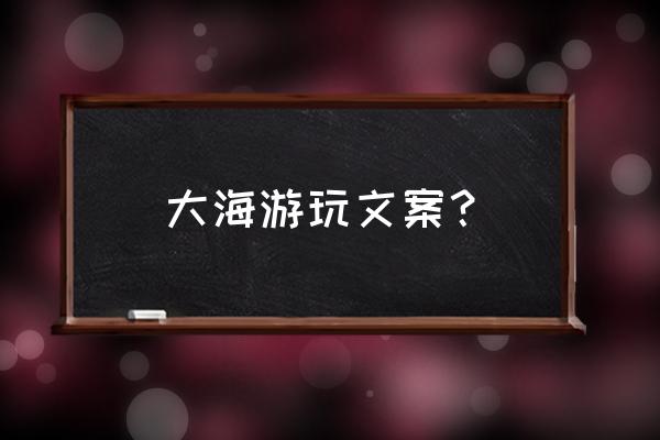 保护海洋从我做起文案 大海游玩文案？