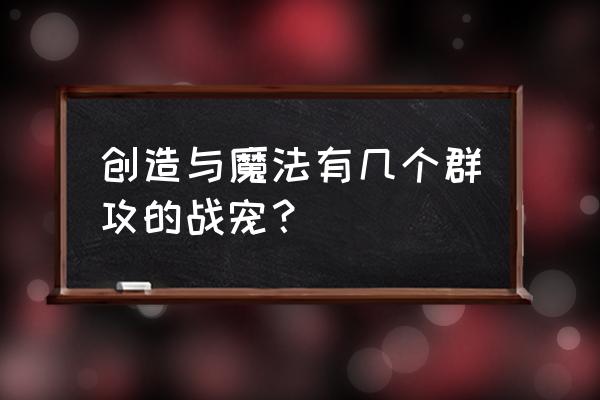 创造与魔法祈愿灵翼合成步骤 创造与魔法有几个群攻的战宠？