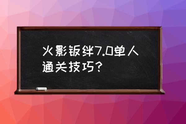 火影忍者羁绊6.8哪个英雄最厉害 火影羁绊7.0单人通关技巧？