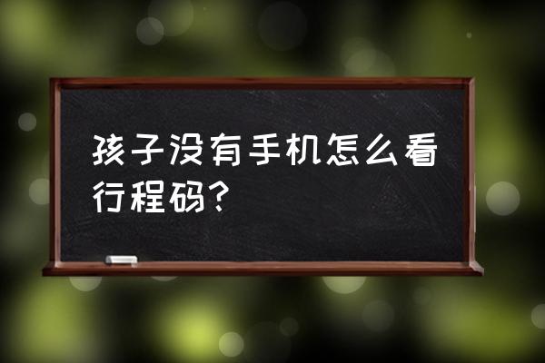 手机号未满14岁怎么弄行程码 孩子没有手机怎么看行程码？