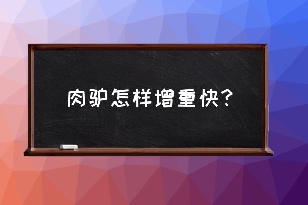 养肉驴驱虫方法 肉驴怎样增重快？