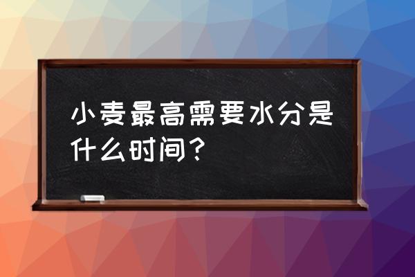 小麦润麦时间水分控制 小麦最高需要水分是什么时间？