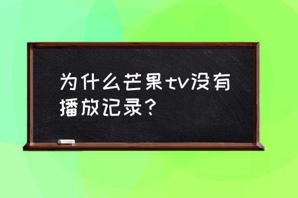 芒果tv为什么不按播放记录播放 为什么芒果tv没有播放记录？