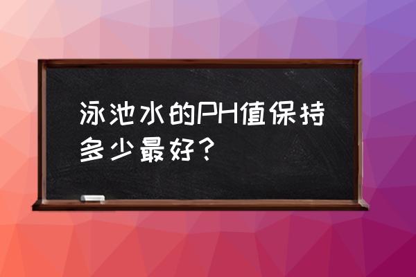 游泳池ph最好保持在多少 泳池水的PH值保持多少最好？