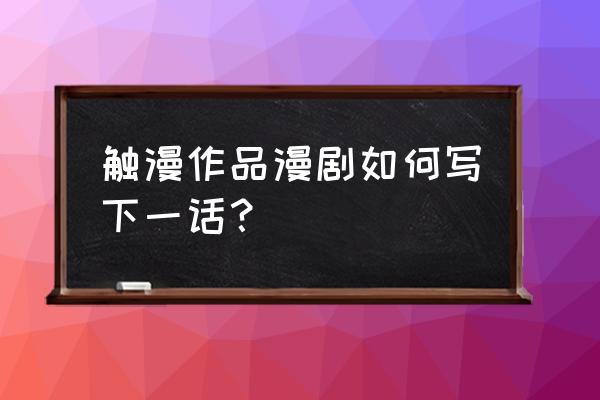 触漫怎么创造人物 触漫作品漫剧如何写下一话？