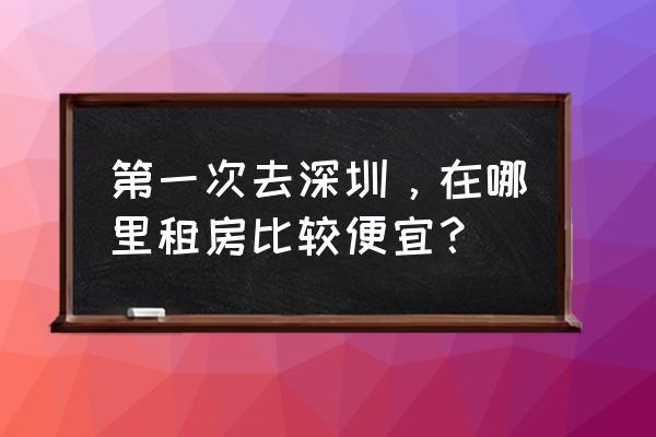 深圳十一月份适合去哪里玩 第一次去深圳，在哪里租房比较便宜？