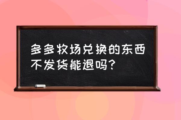 多多牧场下单后没有送饲料怎么办 多多牧场兑换的东西不发货能退吗？