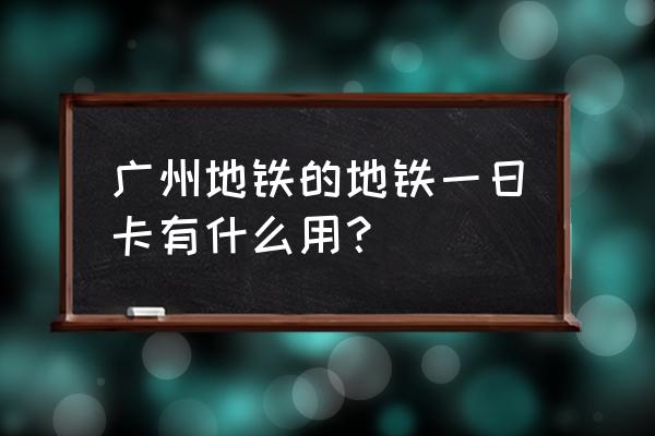 广东短途一日游最佳去处 广州地铁的地铁一日卡有什么用？