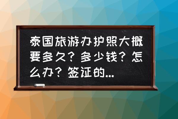 泰国旅游签证一般几天能办下来 泰国旅游办护照大概要多久？多少钱？怎么办？签证的话要多久？怎么办理？需要什么手续？