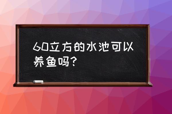 养鱼池塘平面设计图 60立方的水池可以养鱼吗？