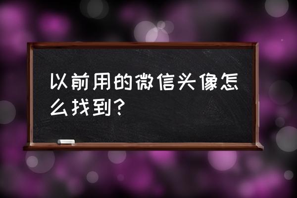 手机上微信头像记录在哪里找 以前用的微信头像怎么找到？