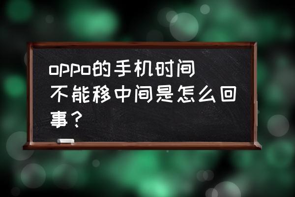 oppo锁屏的时间位置怎么调到中间 oppo的手机时间不能移中间是怎么回事？