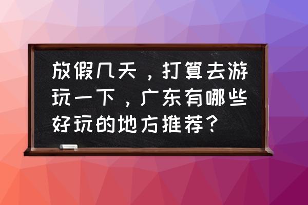 西安云门寺预约 放假几天，打算去游玩一下，广东有哪些好玩的地方推荐？