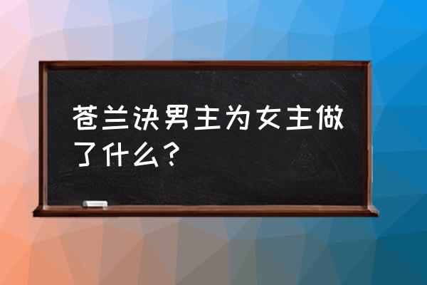 黑龙教秘密殿攻略 苍兰诀男主为女主做了什么？