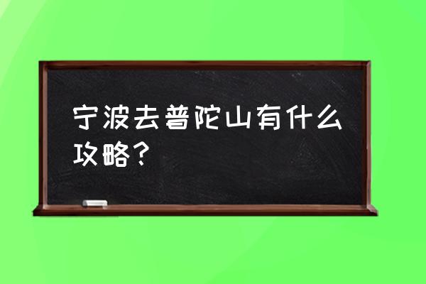 宁波到普陀山自驾游最佳方案 宁波去普陀山有什么攻略？