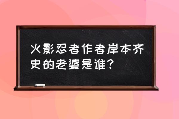 排球少年第三季打白鸟泽赢了吗 火影忍者作者岸本齐史的老婆是谁？