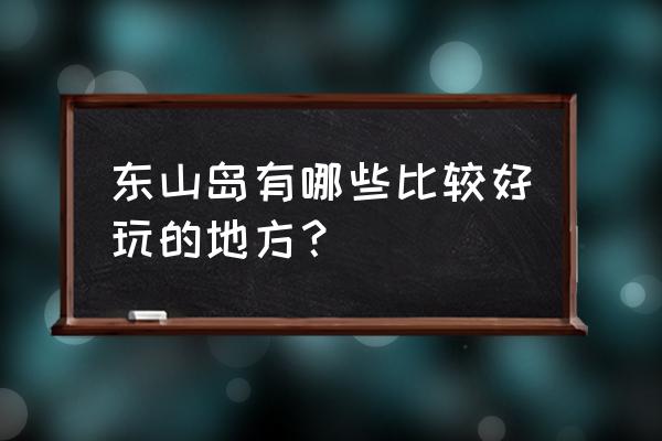 闲趣岛一对一聊天别人能看见吗 东山岛有哪些比较好玩的地方？