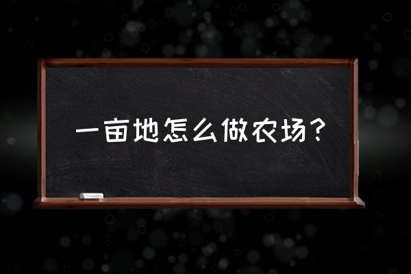 自己怎么制作小型农场 一亩地怎么做农场？