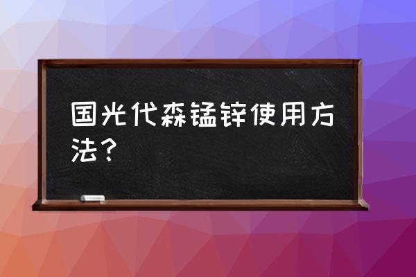 代森锰锌最佳使用方法 国光代森锰锌使用方法？