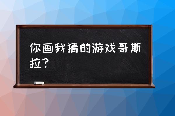 怎么简单霸气画哥斯拉 你画我猜的游戏哥斯拉？