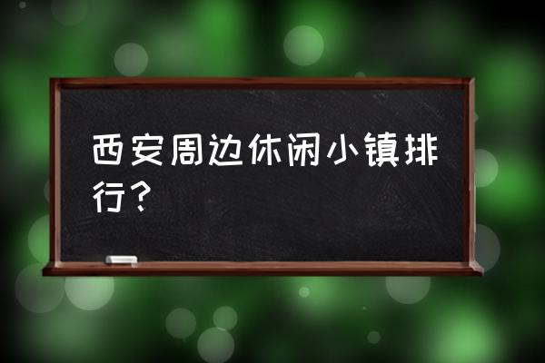 周至附近有啥景点好玩 西安周边休闲小镇排行？