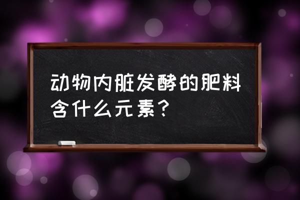 动物餐厅梦幻肥料有什么用 动物内脏发酵的肥料含什么元素？